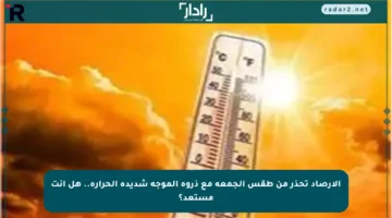 الأرصاد تحذر من طقس الجمعة مع ذروة الموجة شديدة الحرارة.. هل أنت مستعد؟
